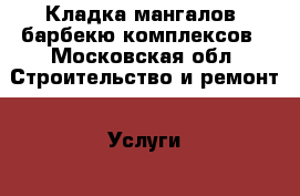 Кладка мангалов, барбекю комплексов - Московская обл. Строительство и ремонт » Услуги   . Московская обл.